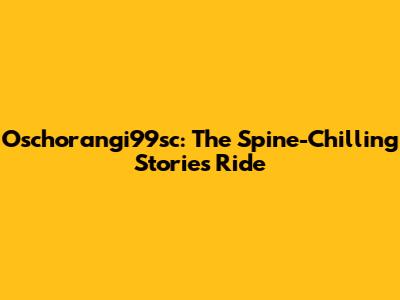 Oschorangi99sc: The Spine-Chilling Stories Ride