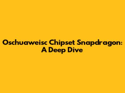 Oschuaweisc Chipset Snapdragon: A Deep Dive