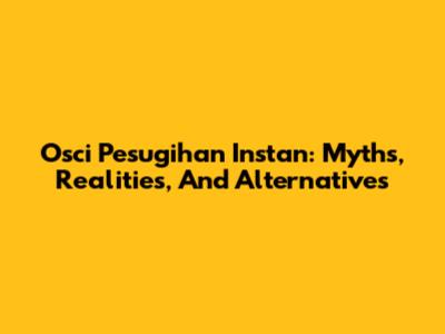 Osci Pesugihan Instan: Myths, Realities, And Alternatives