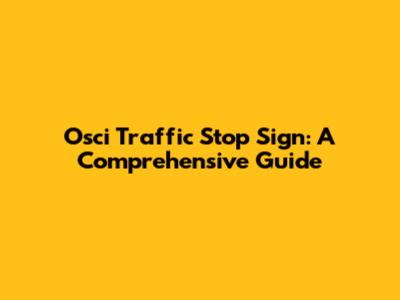 Osci Traffic Stop Sign: A Comprehensive Guide
