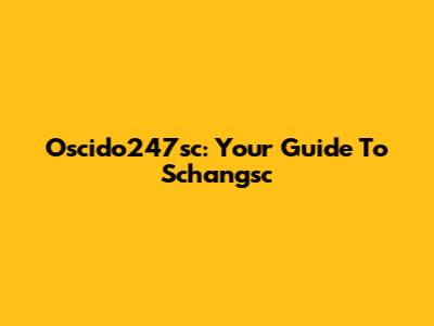 Oscido247sc: Your Guide To Schangsc