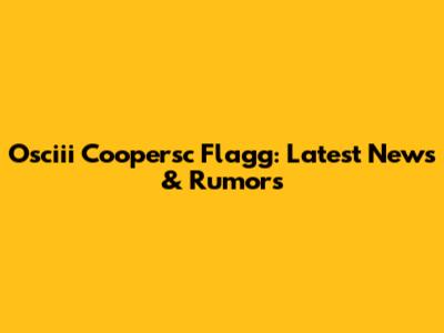 Osciii Coopersc Flagg: Latest News & Rumors