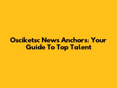 Osciketsc News Anchors: Your Guide To Top Talent