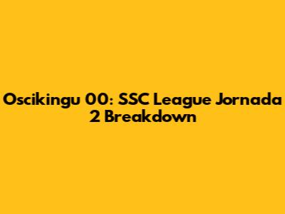Oscikingu 00: SSC League Jornada 2 Breakdown