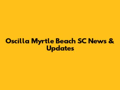 Oscilla Myrtle Beach SC News & Updates