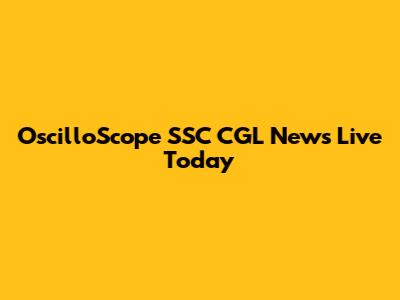 OscilloScope SSC CGL News Live Today