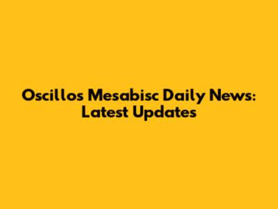 Oscillos Mesabisc Daily News: Latest Updates