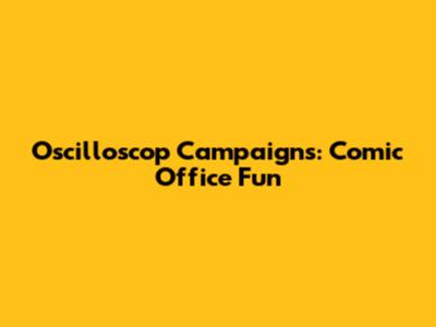 Oscilloscop Campaigns: Comic Office Fun