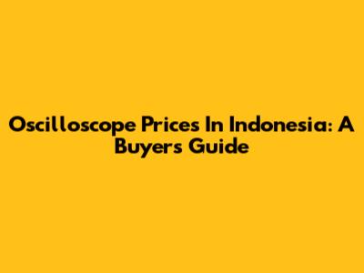 Oscilloscope Prices In Indonesia: A Buyer's Guide