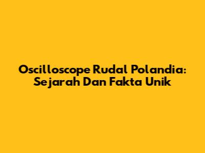 Oscilloscope Rudal Polandia: Sejarah Dan Fakta Unik