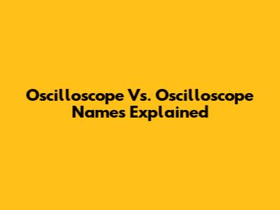 Oscilloscope Vs. Oscilloscope Names Explained