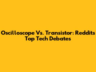 Oscilloscope Vs. Transistor: Reddit's Top Tech Debates