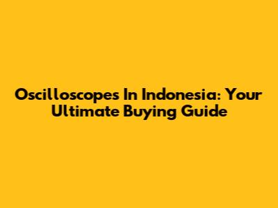 Oscilloscopes In Indonesia: Your Ultimate Buying Guide