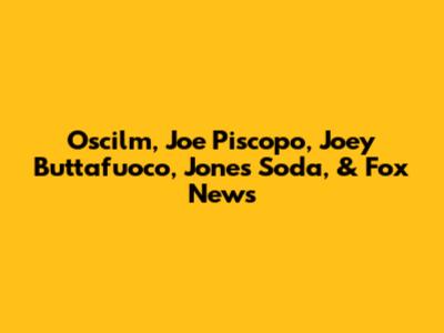 Oscilm, Joe Piscopo, Joey Buttafuoco, Jones Soda, & Fox News