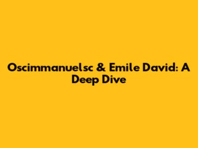 Oscimmanuelsc & Emile David: A Deep Dive
