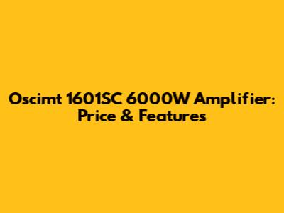 Oscimt 1601SC 6000W Amplifier: Price & Features