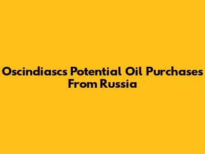 Oscindiasc's Potential Oil Purchases From Russia