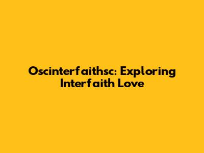 Oscinterfaithsc: Exploring Interfaith Love