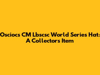 Osciocs CM Lbscsc World Series Hat: A Collector's Item