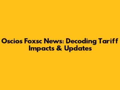 Oscios Foxsc News: Decoding Tariff Impacts & Updates