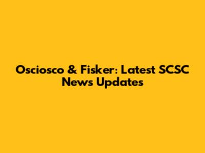 Osciosco & Fisker: Latest SCSC News Updates