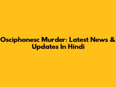 Osciphonesc Murder: Latest News & Updates In Hindi