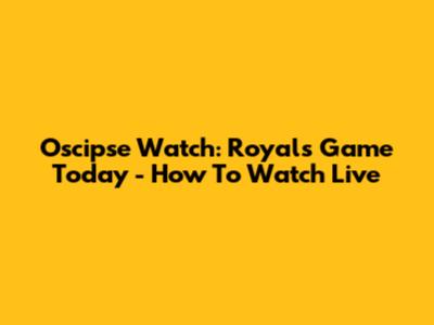 Oscipse Watch: Royals Game Today - How To Watch Live