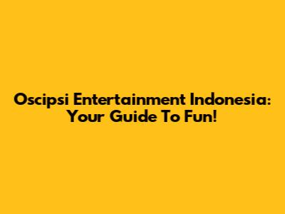 Oscipsi Entertainment Indonesia: Your Guide To Fun!