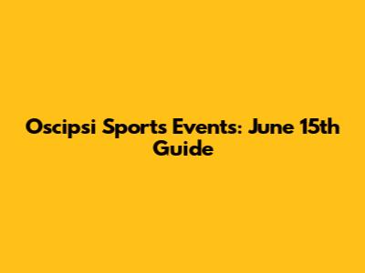 Oscipsi Sports Events: June 15th Guide