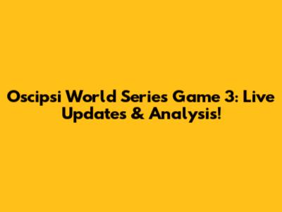 Oscipsi World Series Game 3: Live Updates & Analysis!