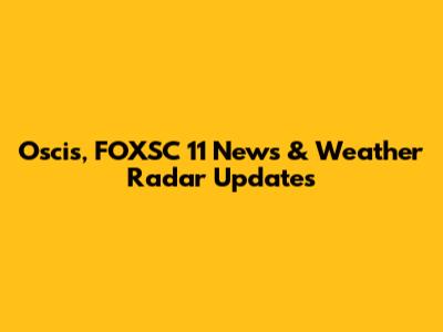 Oscis, FOXSC 11 News & Weather Radar Updates
