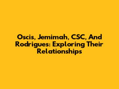 Oscis, Jemimah, CSC, And Rodrigues: Exploring Their Relationships