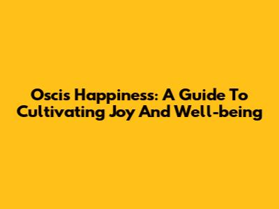 Oscis Happiness: A Guide To Cultivating Joy And Well-being