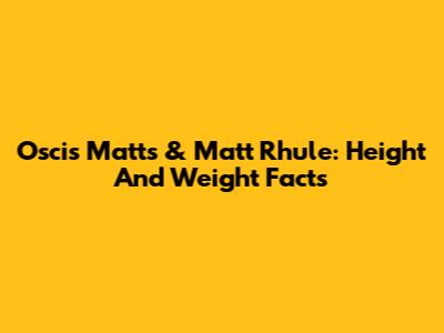 Oscis Matts & Matt Rhule: Height And Weight Facts
