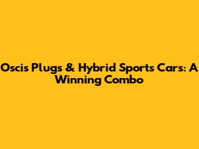 Oscis Plugs & Hybrid Sports Cars: A Winning Combo