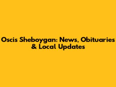 Oscis Sheboygan: News, Obituaries & Local Updates