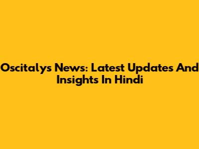 Oscitalys News: Latest Updates And Insights In Hindi