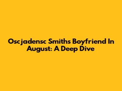 Oscjadensc Smith's Boyfriend In August: A Deep Dive