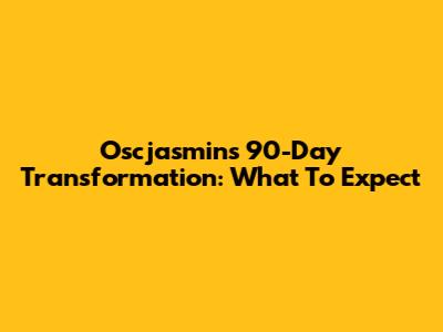 Oscjasmins' 90-Day Transformation: What To Expect