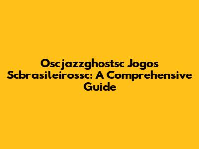 Oscjazzghostsc Jogos Scbrasileirossc: A Comprehensive Guide