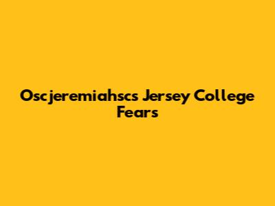 Oscjeremiahsc's Jersey College Fears
