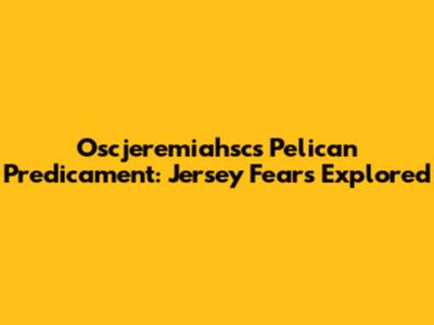 Oscjeremiahsc's Pelican Predicament: Jersey Fears Explored