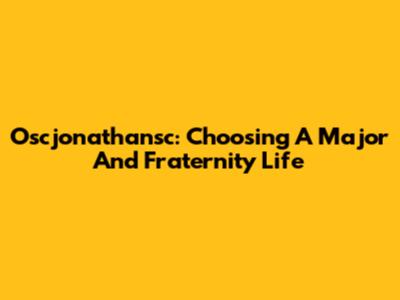 Oscjonathansc: Choosing A Major And Fraternity Life