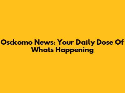 Osckomo News: Your Daily Dose Of What's Happening