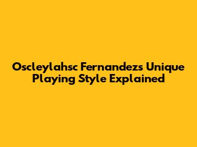 Oscleylahsc Fernandez's Unique Playing Style Explained