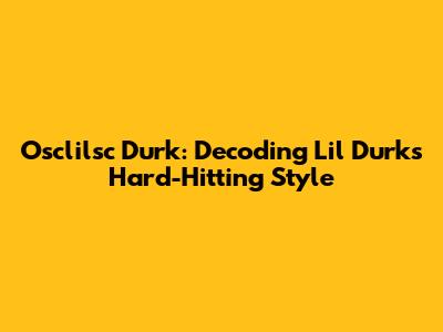 Osclilsc Durk: Decoding Lil Durk's Hard-Hitting Style