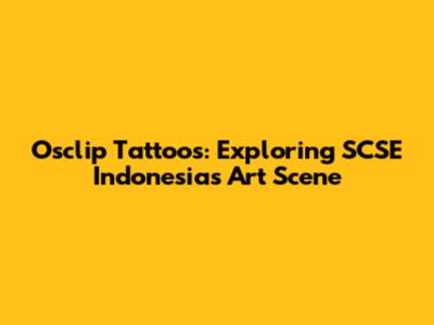 Osclip Tattoos: Exploring SCSE Indonesia's Art Scene