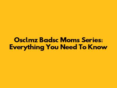 Osclmz Badsc Moms Series: Everything You Need To Know
