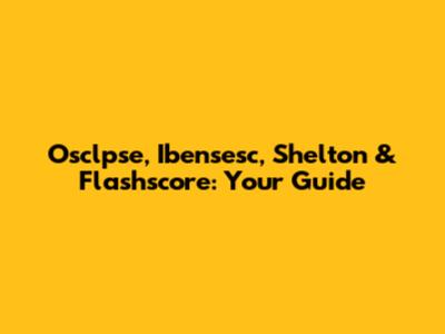 Osclpse, Ibensesc, Shelton & Flashscore: Your Guide