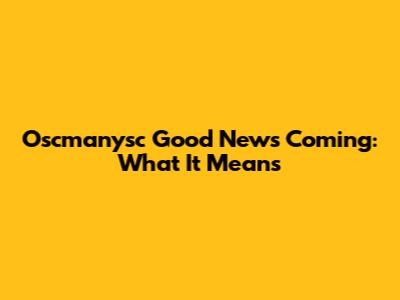 Oscmanysc Good News Coming: What It Means